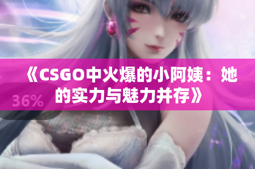 《CSGO中火爆的小阿姨：她的实力与魅力并存》