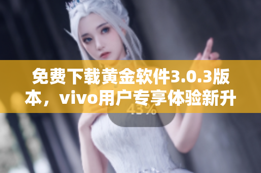 免费下载黄金软件3.0.3版本，vivo用户专享体验新升级