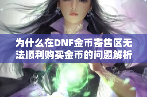 为什么在DNF金币寄售区无法顺利购买金币的问题解析