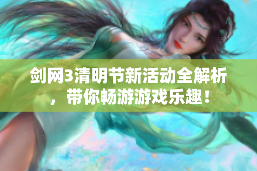 剑网3清明节新活动全解析，带你畅游游戏乐趣！