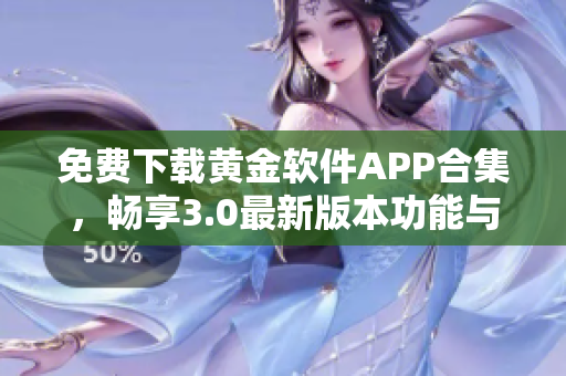 免费下载黄金软件APP合集，畅享3.0最新版本功能与体验