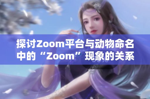 探讨Zoom平台与动物命名中的“Zoom”现象的关系与影响