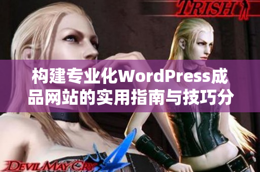 构建专业化WordPress成品网站的实用指南与技巧分享