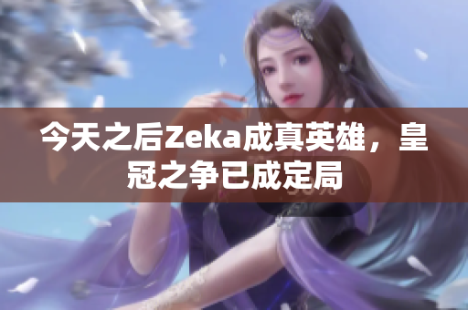 今天之后Zeka成真英雄，皇冠之争已成定局