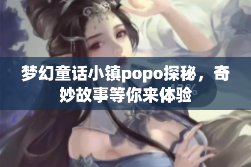 梦幻童话小镇popo探秘，奇妙故事等你来体验