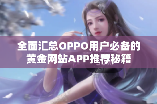 全面汇总OPPO用户必备的黄金网站APP推荐秘籍