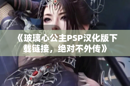 《玻璃心公主PSP汉化版下载链接，绝对不外传》