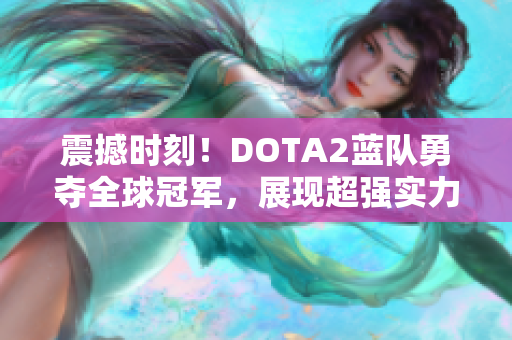 震撼时刻！DOTA2蓝队勇夺全球冠军，展现超强实力