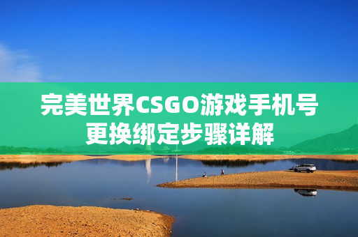 完美世界CSGO游戏手机号更换绑定步骤详解