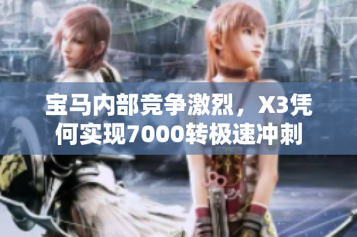 宝马内部竞争激烈，X3凭何实现7000转极速冲刺