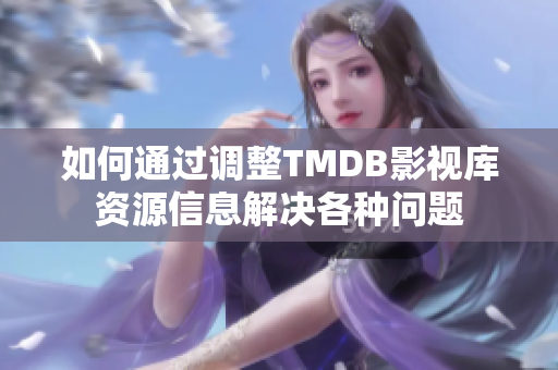 如何通过调整TMDB影视库资源信息解决各种问题