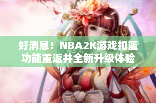 好消息！NBA2K游戏扣篮功能重返并全新升级体验