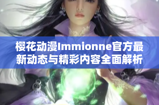 樱花动漫Immionne官方最新动态与精彩内容全面解析