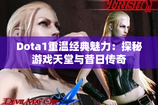 Dota1重温经典魅力：探秘游戏天堂与昔日传奇