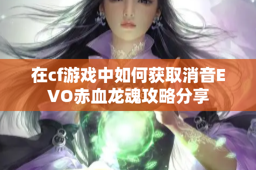 在cf游戏中如何获取消音EVO赤血龙魂攻略分享