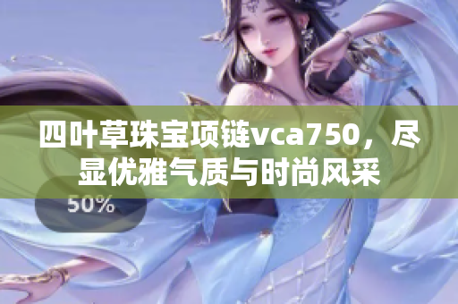 四叶草珠宝项链vca750，尽显优雅气质与时尚风采