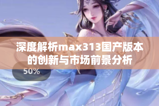 深度解析max313国产版本的创新与市场前景分析