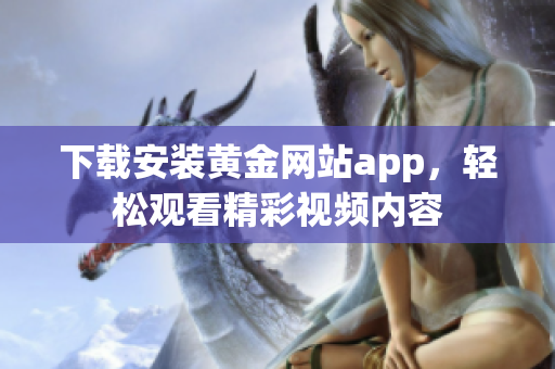 下载安装黄金网站app，轻松观看精彩视频内容