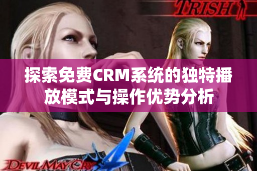 探索免费CRM系统的独特播放模式与操作优势分析