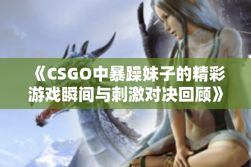 《CSGO中暴躁妹子的精彩游戏瞬间与刺激对决回顾》