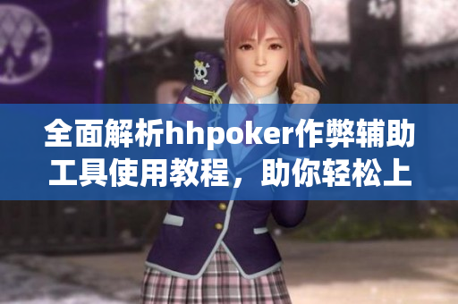 全面解析hhpoker作弊辅助工具使用教程，助你轻松上手