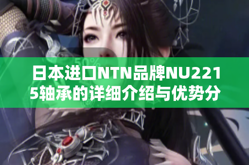 日本进口NTN品牌NU2215轴承的详细介绍与优势分析