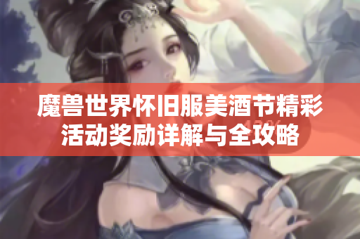 魔兽世界怀旧服美酒节精彩活动奖励详解与全攻略