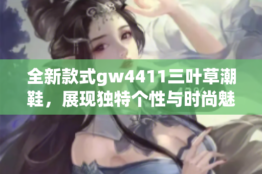 全新款式gw4411三叶草潮鞋，展现独特个性与时尚魅力