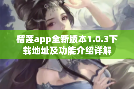 榴莲app全新版本1.0.3下载地址及功能介绍详解