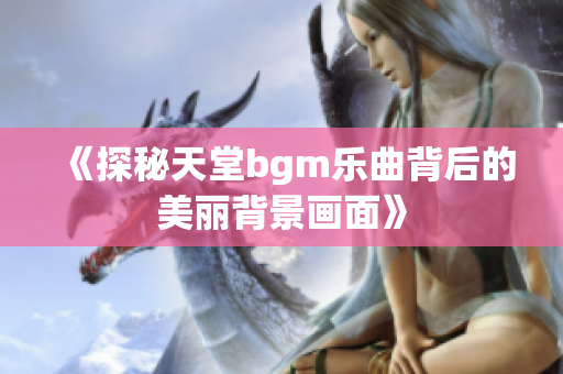 《探秘天堂bgm乐曲背后的美丽背景画面》