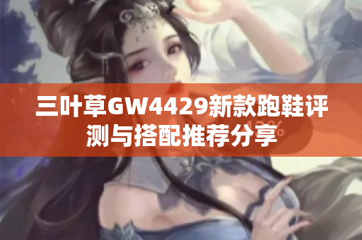 三叶草GW4429新款跑鞋评测与搭配推荐分享