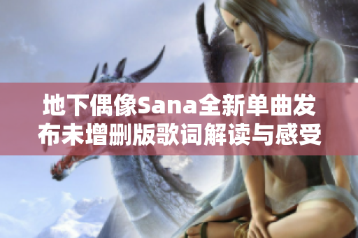 地下偶像Sana全新单曲发布未增删版歌词解读与感受分享