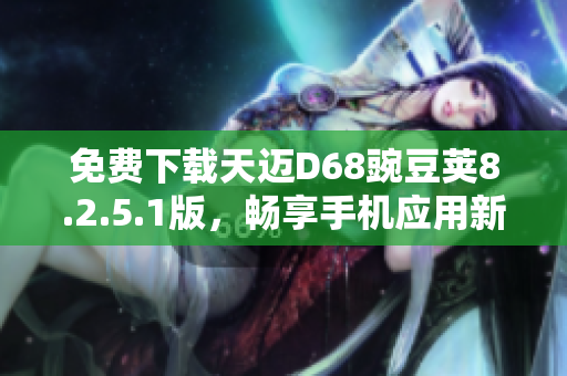 免费下载天迈D68豌豆荚8.2.5.1版，畅享手机应用新体验