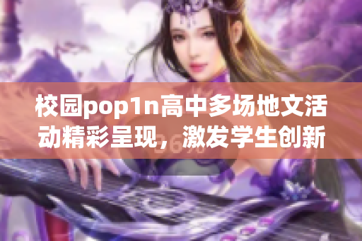 校园pop1n高中多场地文活动精彩呈现，激发学生创新活力