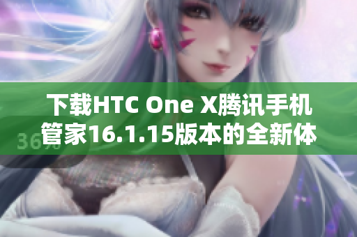 下载HTC One X腾讯手机管家16.1.15版本的全新体验指南