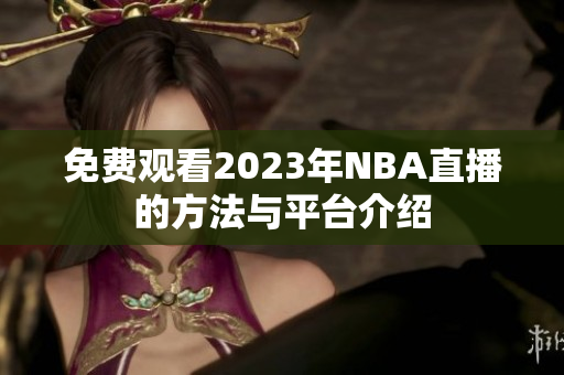 免费观看2023年NBA直播的方法与平台介绍