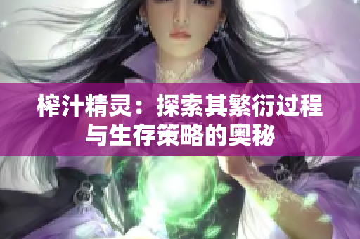 榨汁精灵：探索其繁衍过程与生存策略的奥秘