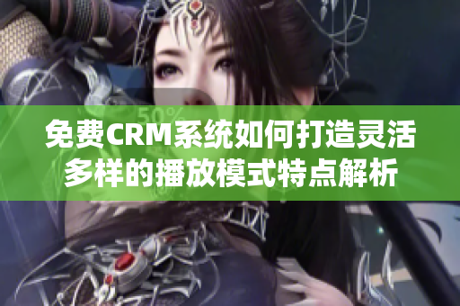 免费CRM系统如何打造灵活多样的播放模式特点解析