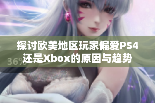 探讨欧美地区玩家偏爱PS4还是Xbox的原因与趋势