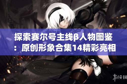 探索赛尔号主线β人物图鉴：原创形象合集14精彩亮相