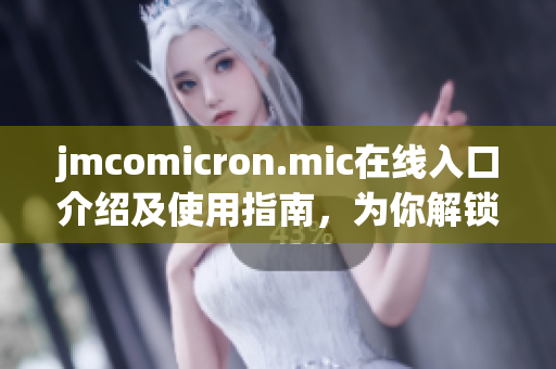 jmcomicron.mic在线入口介绍及使用指南，为你解锁新体验