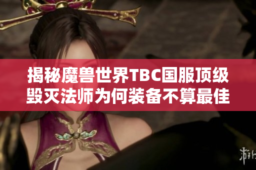 揭秘魔兽世界TBC国服顶级毁灭法师为何装备不算最佳却能称冠