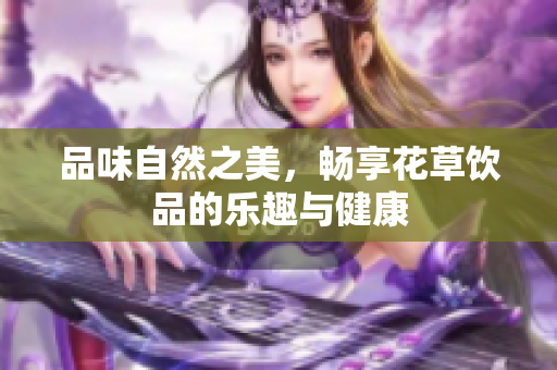 品味自然之美，畅享花草饮品的乐趣与健康