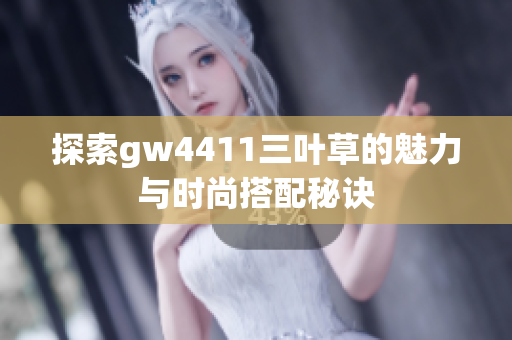 探索gw4411三叶草的魅力与时尚搭配秘诀