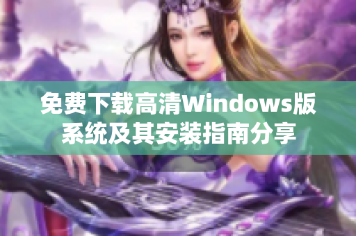 免费下载高清Windows版系统及其安装指南分享