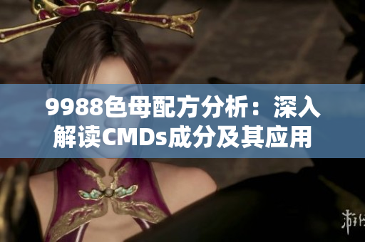 9988色母配方分析：深入解读CMDs成分及其应用