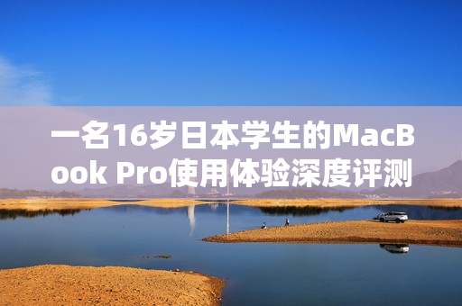 一名16岁日本学生的MacBook Pro使用体验深度评测分享