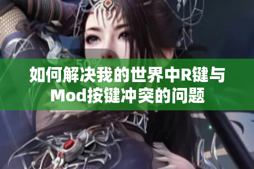 如何解决我的世界中R键与Mod按键冲突的问题