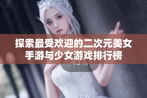 探索最受欢迎的二次元美女手游与少女游戏排行榜