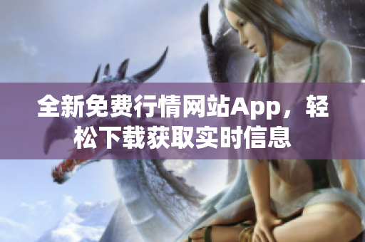 全新免费行情网站App，轻松下载获取实时信息